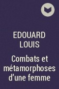 Эдуард Луи - Combats et métamorphoses d&#039;une femme
