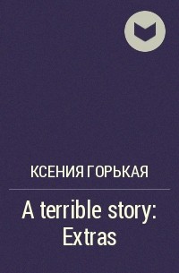 Ксения Горькая - A terrible story: Extras