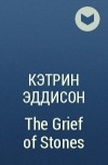 Кэтрин Эддисон - The Grief of Stones