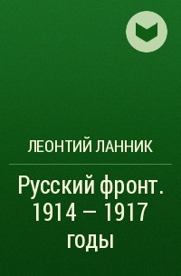 Леонтий Ланник - Русский фронт. 1914 — 1917 годы
