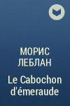 Морис Леблан - Le Cabochon d&#039;émeraude