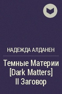 Надежда Алданен - Темные Материи [Dark Matters] II Заговор