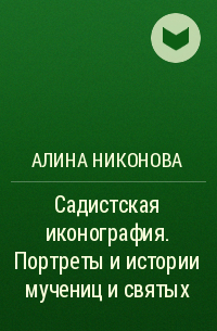 Алина Никонова - Садистская иконография. Портреты и истории мучениц и святых