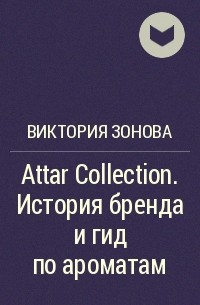 Виктория Зонова - Attar Collection. История бренда и гид по ароматам