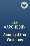 Бен Ааронович - Amongst Our Weapons
