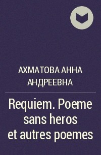 Анна Ахматова - Requiem. Poeme sans heros et autres poemes