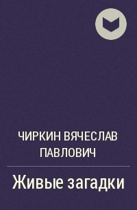 Чиркин Вячеслав Павлович - Живые загадки