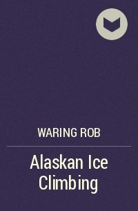 Роб Уоринг - Alaskan Ice Climbing