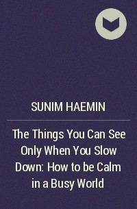 Гемин Суним - The Things You Can See Only When You Slow Down: How to be Calm in a Busy World