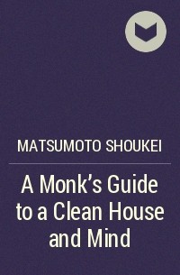 Шуке Мацумото - A Monk's Guide to a Clean House and Mind