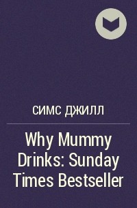 Джилл Симс - Why Mummy Drinks: Sunday Times Bestseller