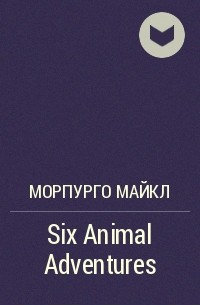 Майкл Морпурго - Six Animal Adventures