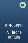 К. Ф. Брин - A Throne of Ruin
