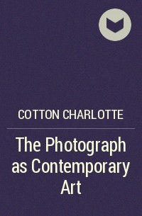 Шарлотта Коттон - The Photograph as Contemporary Art