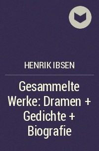 Генрик Ибсен - Gesammelte Werke: Dramen + Gedichte + Biografie