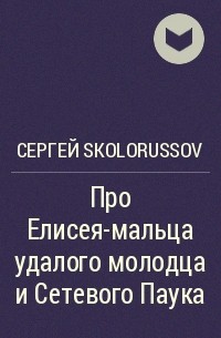 Сергей Skolorussov - Про Елисея-мальца удалого молодца и Сетевого Паука