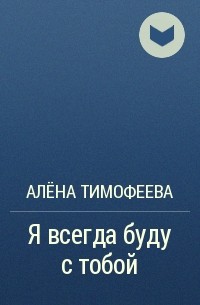 Алёна Тимофеева - Я всегда буду с тобой