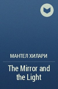 Хилари Мантел - The Mirror and the Light 