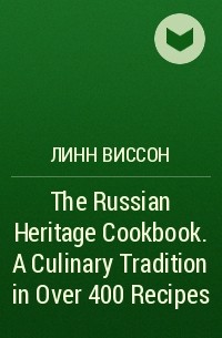 Линн Виссон - The Russian Heritage Cookbook. A Culinary Tradition in Over 400 Recipes