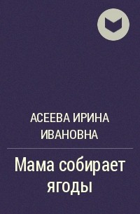 Ирина Асеева - Мама собирает ягоды