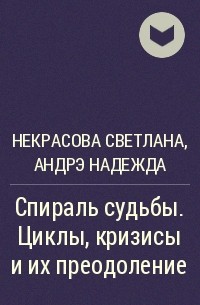 Некрасова Светлана, Андрэ Надежда - Спираль судьбы. Циклы, кризисы и их преодоление