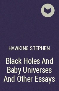 Стивен Хокинг - Black Holes And Baby Universes And Other Essays