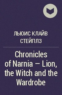Клайв Стейплз Льюис - Chronicles of Narnia - Lion, the Witch and the Wardrobe
