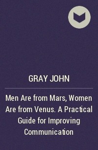 Джон Грей - Men Are from Mars, Women Are from Venus. A Practical Guide for Improving Communication