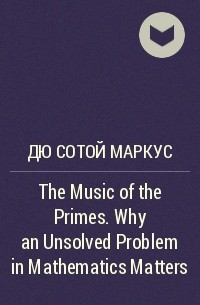 Маркус дю Сотой - The Music of the Primes. Why an Unsolved Problem in Mathematics Matters