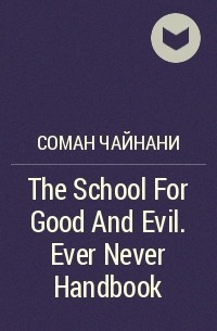 Соман Чайнани - The School For Good And Evil. Ever Never Handbook