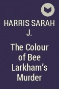 Сара Дж. Харрис - The Colour of Bee Larkham&#039;s Murder