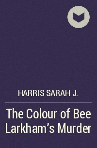 Сара Дж. Харрис - The Colour of Bee Larkham's Murder