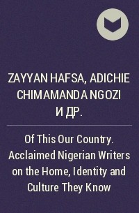  - Of This Our Country. Acclaimed Nigerian Writers on the Home, Identity and Culture They Know