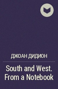 Джоан Дидион - South and West. From a Notebook