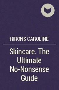 Каролайн Хайронс - Skincare. The Ultimate No-Nonsense Guide
