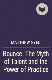 Matthew Syed - Bounce. The Myth of Talent and the Power of Practice