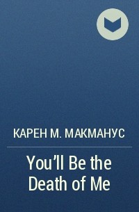 Карен М. Макманус - You'll Be the Death of Me