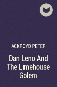 Питер Акройд - Dan Leno And The Limehouse Golem