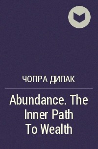 Дипак Чопра - Abundance. The Inner Path To Wealth