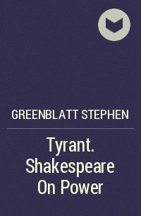 Стивен Гринблатт - Tyrant. Shakespeare On Power