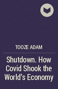 Адам Туз - Shutdown. How Covid Shook the World's Economy