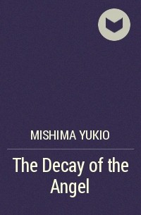 Юкио Мисима - The Decay of the Angel