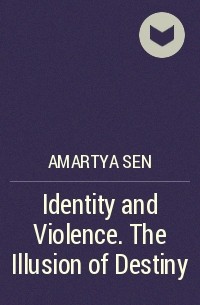 Sen Amartya - Identity and Violence. The Illusion of Destiny