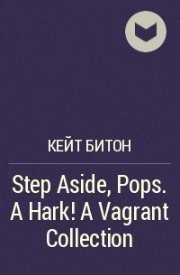 Кейт Битон - Step Aside, Pops. A Hark! A Vagrant Collection