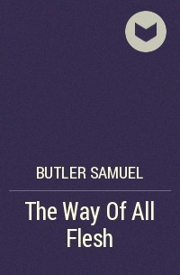 Самуэль Батлер - The Way Of All Flesh