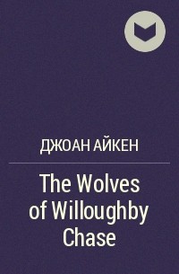 Джоан Айкен - The Wolves of Willoughby Chase