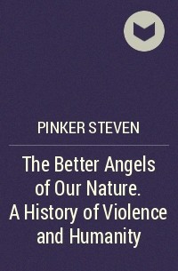 Стивен Пинкер - The Better Angels of Our Nature. A History of Violence and Humanity