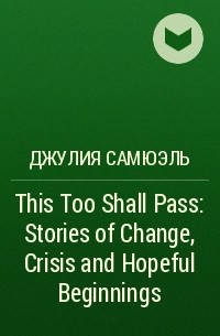 Джулия Самюэль - This Too Shall Pass: Stories of Change, Crisis and Hopeful Beginnings