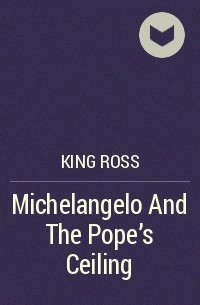 Росс Кинг - Michelangelo And The Pope's Ceiling