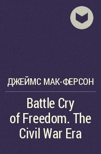 Джеймс Мак-Ферсон - Battle Cry of Freedom. The Civil War Era
